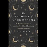 The Alchemy of Your Dreams: A Modern Guide to the Ancient Art of Lucid Dreaming and Interpretation