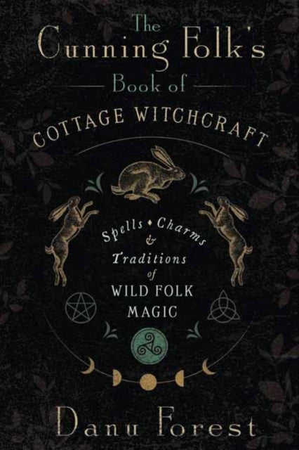 The Cunning Folk's Book of Cottage Witchcraft : Spells, Charms &amp; Traditions of Wild Folk Magic