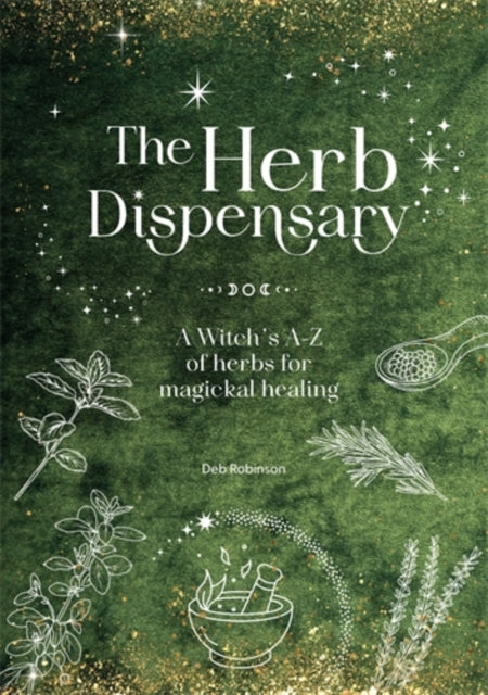 The Herb Dispensary : A Witch's A-Z of Herbs for Magickal Healing