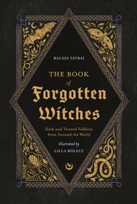 The Book of Forgotten Witches : Dark & Twisted Folklore & Stories from Around the World