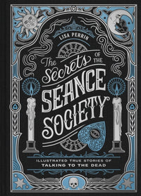 The Secrets of the Seance Society: Illustrated True Stories of Talking to the Dead